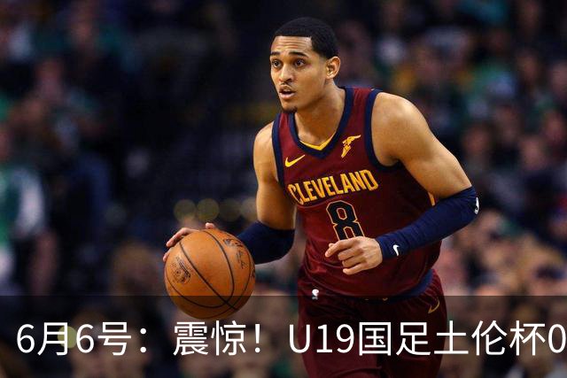 6月6号：震惊！U19国足土伦杯0射门惨败，民主刚果撕碎运气滤镜